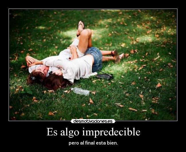 Es algo impredecible - pero al final esta bien.