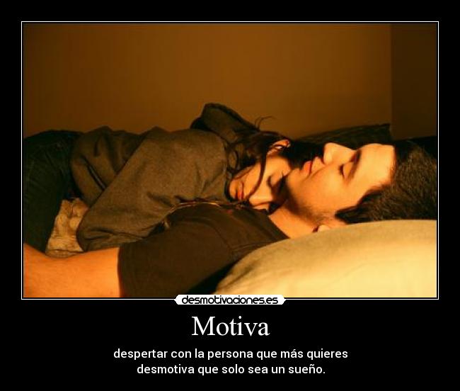 Motiva - despertar con la persona que más quieres
desmotiva que solo sea un sueño.