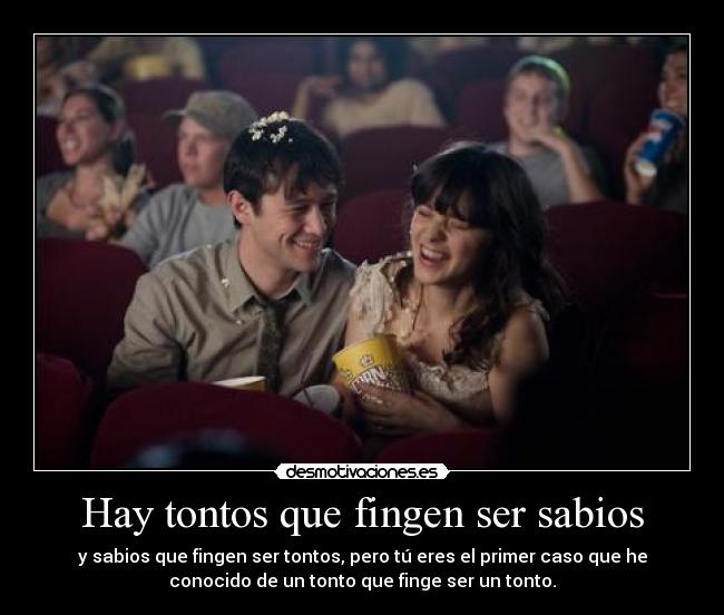 Hay tontos que fingen ser sabios - y sabios que fingen ser tontos, pero tú eres el primer caso que he
conocido de un tonto que finge ser un tonto.