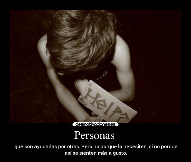Personas  - que son ayudadas por otras. Pero no porque lo necesiten, si no porque
así se sienten más a gusto.