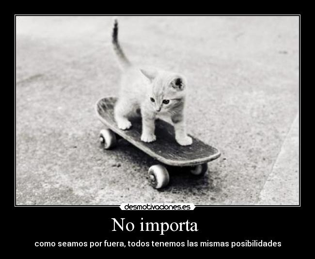 No importa  - como seamos por fuera, todos tenemos las mismas posibilidades