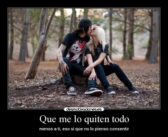 Que me lo quiten todo - menos a ti, eso si que no lo pienso consentir