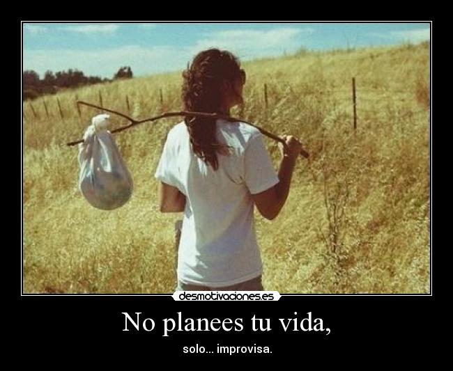 No planees tu vida, -