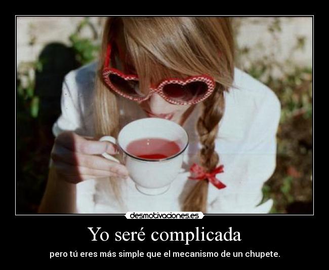 Yo seré complicada - pero tú eres más simple que el mecanismo de un chupete.