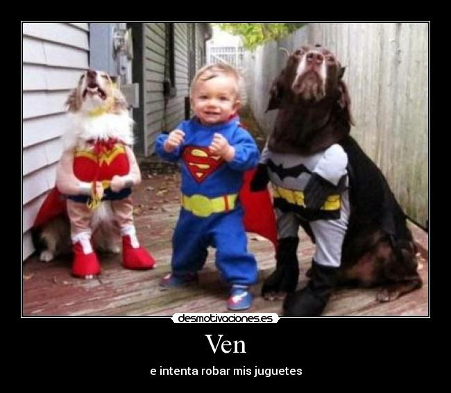 Ven - e intenta robar mis juguetes