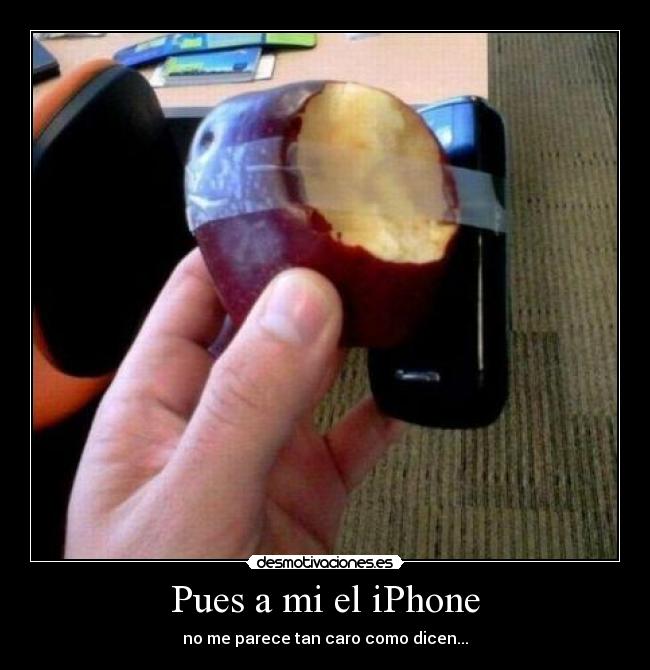 Pues a mi el iPhone - no me parece tan caro como dicen...