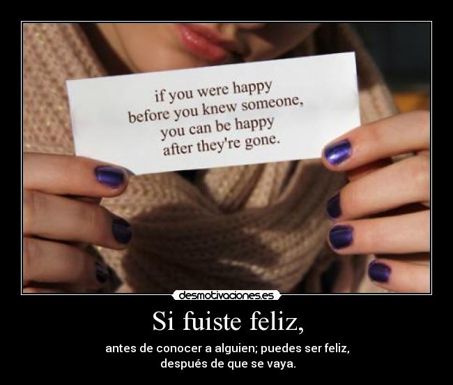 Si fuiste feliz, - antes de conocer a alguien; puedes ser feliz,
después de que se vaya.