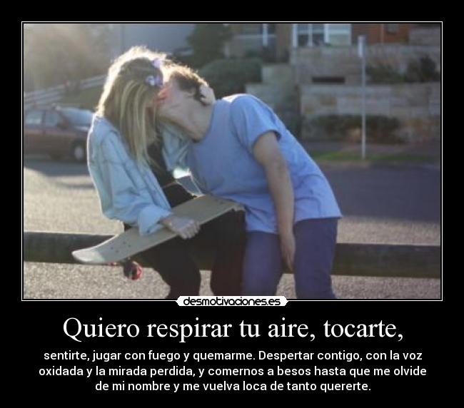 Quiero respirar tu aire, tocarte, - 