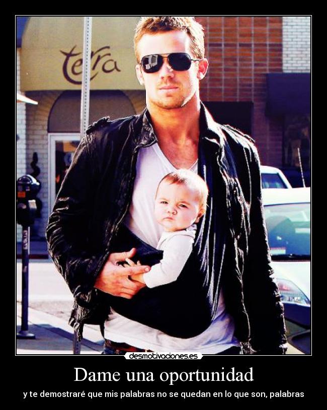 Dame una oportunidad - y te demostraré que mis palabras no se quedan en lo que son, palabras