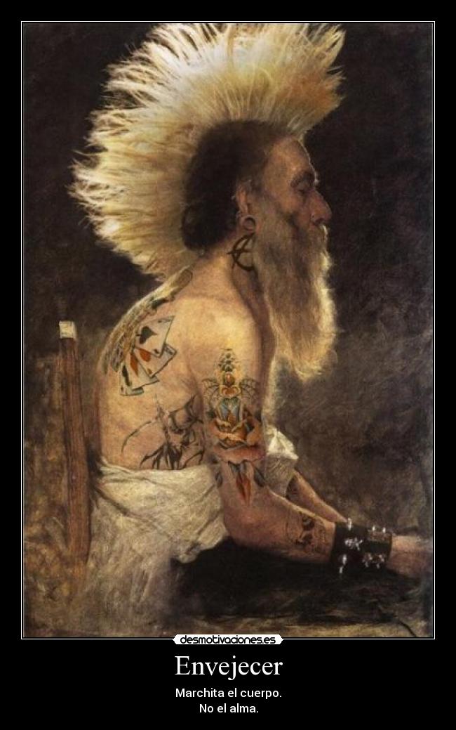 Envejecer - Marchita el cuerpo.
No el alma.