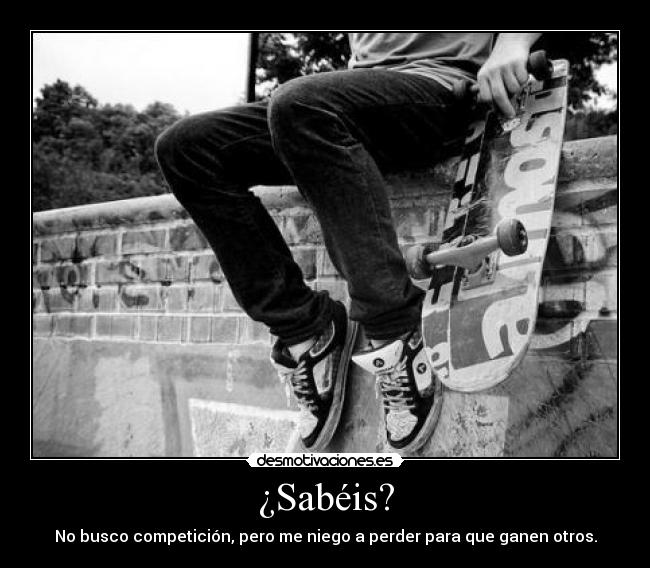 ¿Sabéis? - No busco competición, pero me niego a perder para que ganen otros.