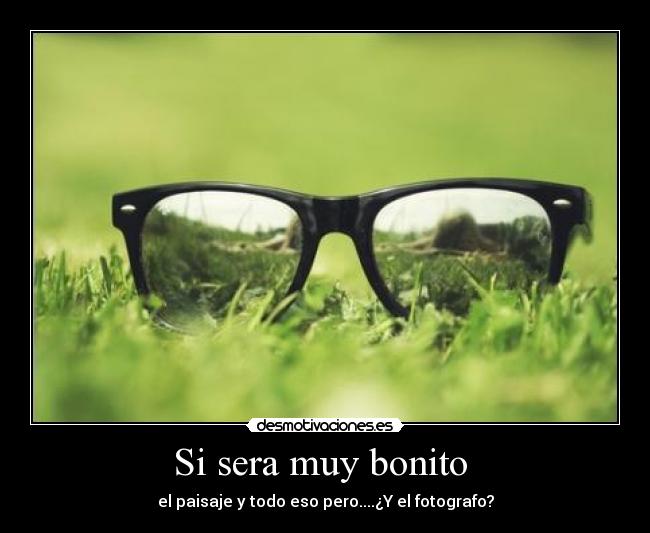 Si sera muy bonito  - el paisaje y todo eso pero....¿Y el fotografo?