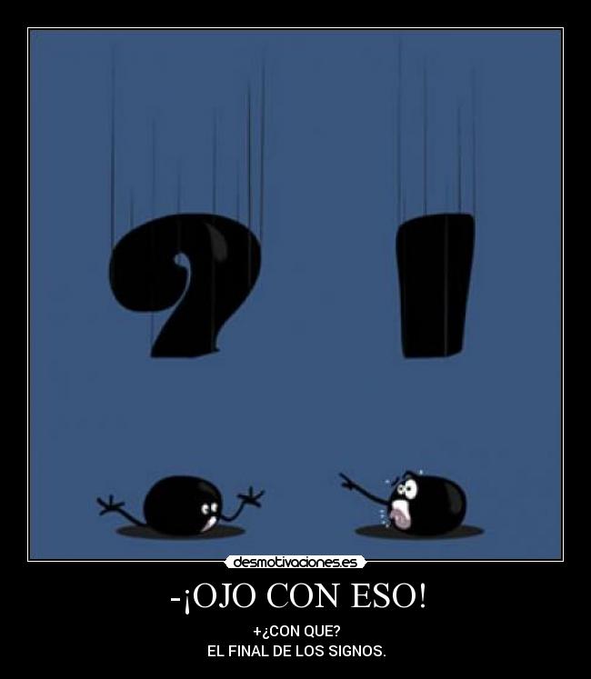 -¡OJO CON ESO! - +¿CON QUE?
EL FINAL DE LOS SIGNOS.