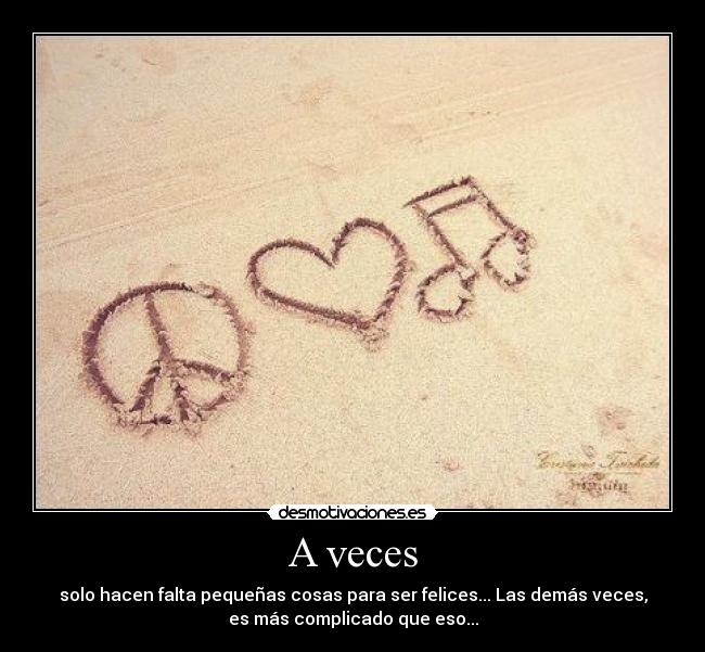 A veces - solo hacen falta pequeñas cosas para ser felices... Las demás veces,
es más complicado que eso...