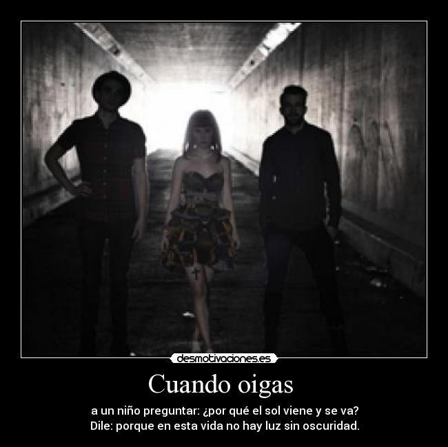 Cuando oigas  - a un niño preguntar: ¿por qué el sol viene y se va?
Dile: porque en esta vida no hay luz sin oscuridad.