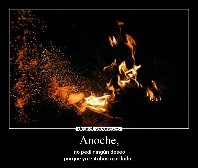 Anoche, - no pedí ningún deseo
porque ya estabas a mi lado...