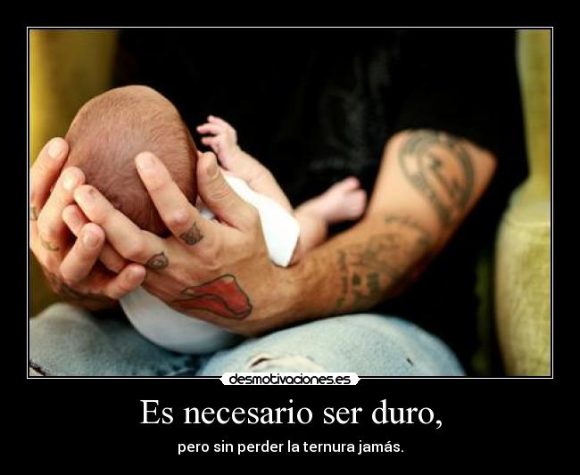 Es necesario ser duro, -