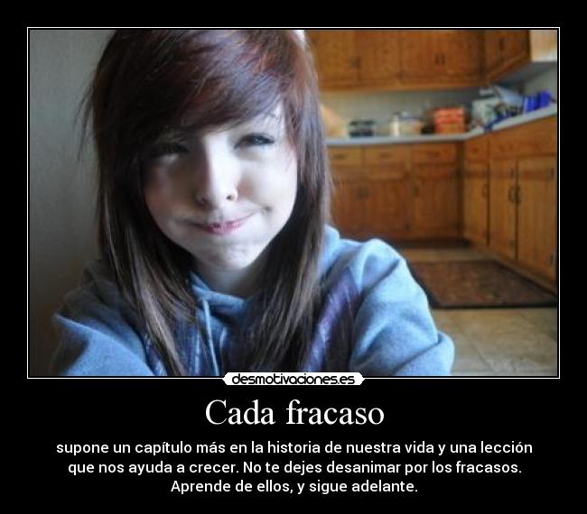 Cada fracaso - supone un capítulo más en la historia de nuestra vida y una lección
que nos ayuda a crecer. No te dejes desanimar por los fracasos.
Aprende de ellos, y sigue adelante.