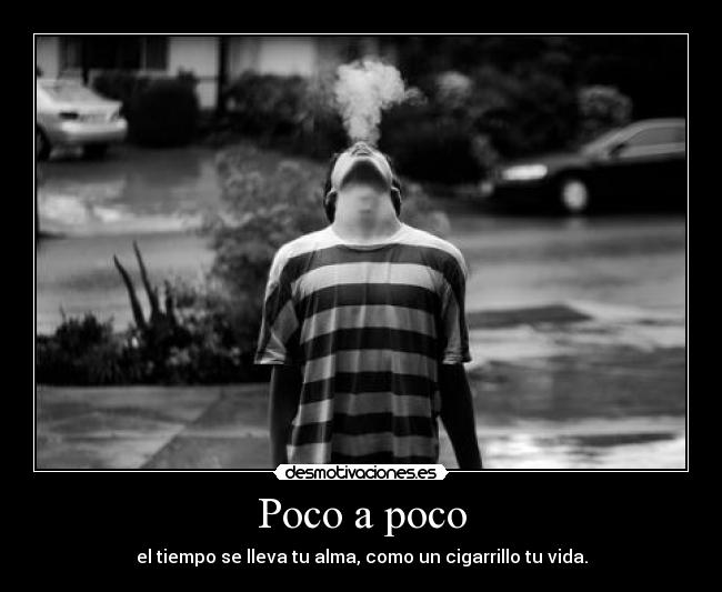 Poco a poco - el tiempo se lleva tu alma, como un cigarrillo tu vida.