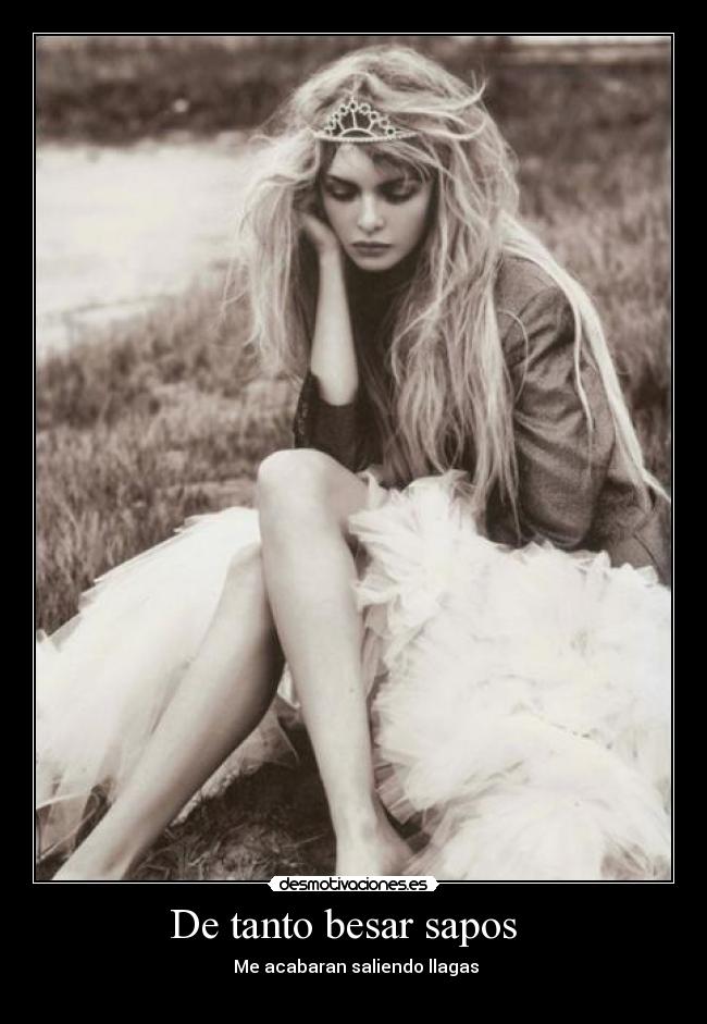 De tanto besar sapos - Me acabaran saliendo llagas