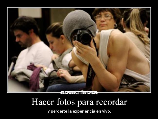 Hacer fotos para recordar - y perderte la experiencia en vivo.