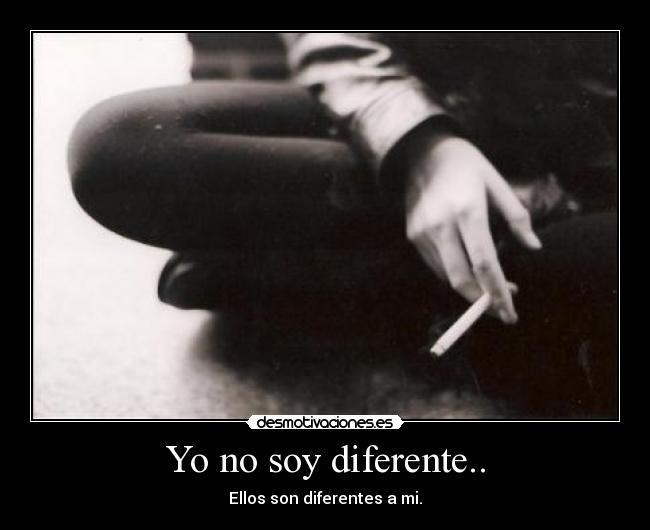 Yo no soy diferente.. - Ellos son diferentes a mi.