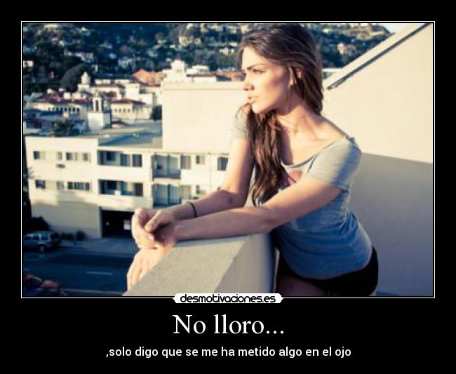 No lloro... - ,solo digo que se me ha metido algo en el ojo
