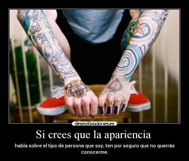 Si crees que la apariencia - habla sobre el tipo de persona que soy, ten por seguro que no querrás conocerme.