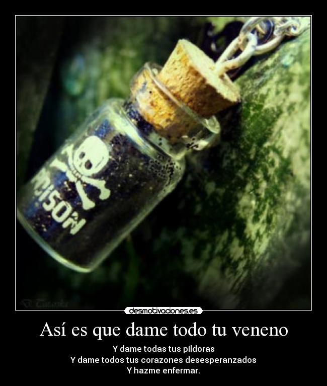 Así es que dame todo tu veneno - Y dame todas tus píldoras
Y dame todos tus corazones desesperanzados
Y hazme enfermar.