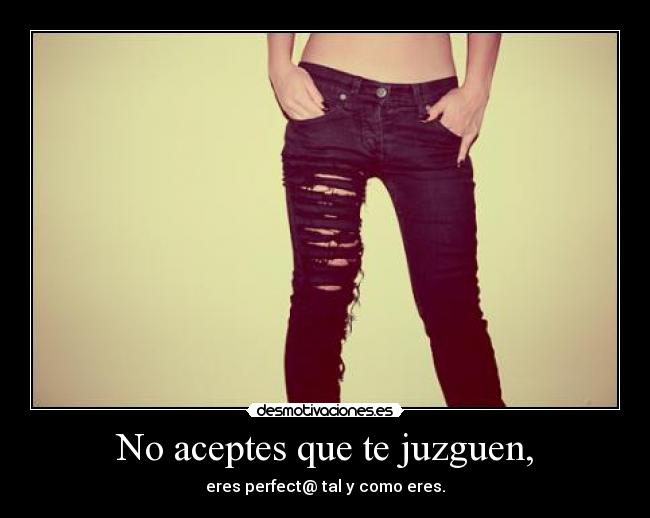 No aceptes que te juzguen, - eres perfect@ tal y como eres.