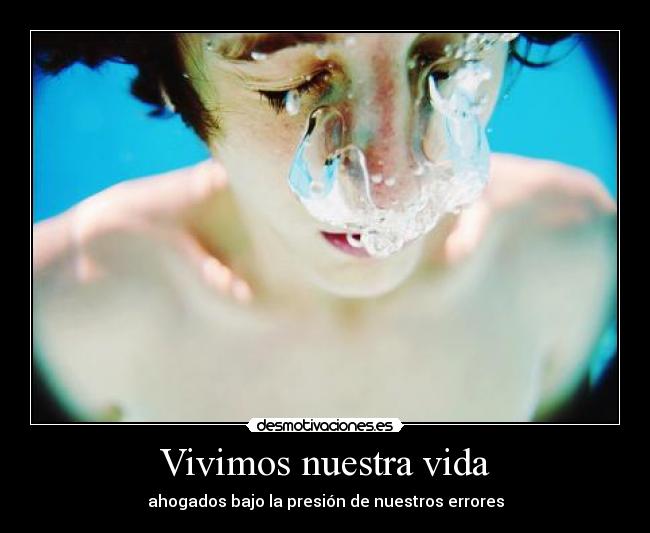 Vivimos nuestra vida - ahogados bajo la presión de nuestros errores
