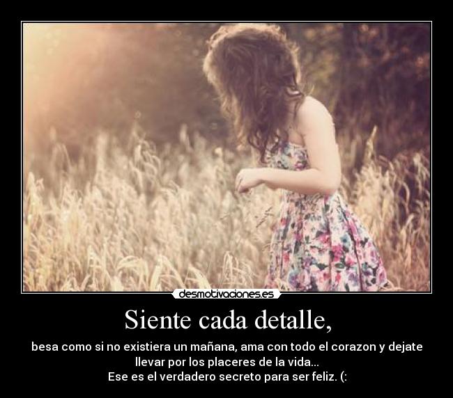 Siente cada detalle, -