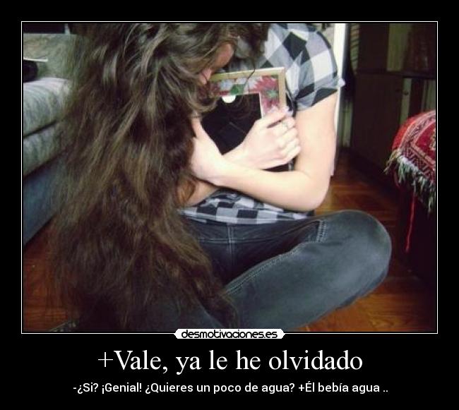+Vale, ya le he olvidado -