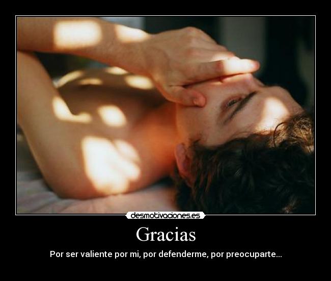 Gracias - Por ser valiente por mi, por defenderme, por preocuparte...
