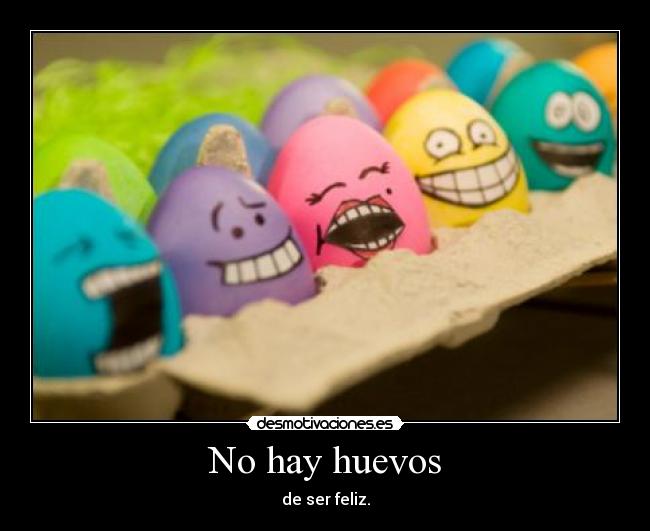 No hay huevos - de ser feliz.