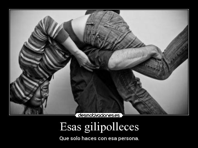 Esas gilipolleces -