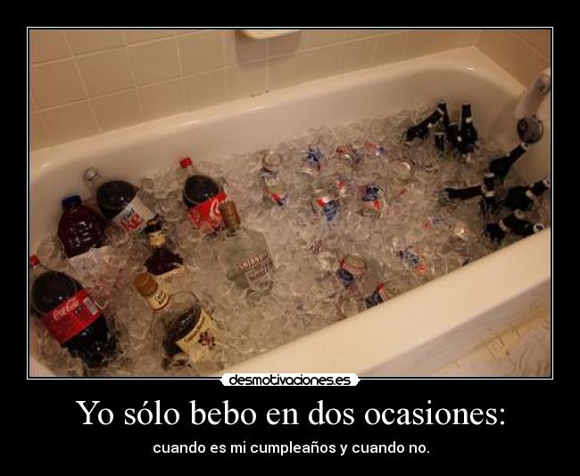 Yo sólo bebo en dos ocasiones: - cuando es mi cumpleaños y cuando no.