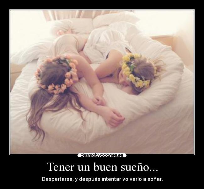 Tener un buen sueño... - Despertarse, y después intentar volverlo a soñar.