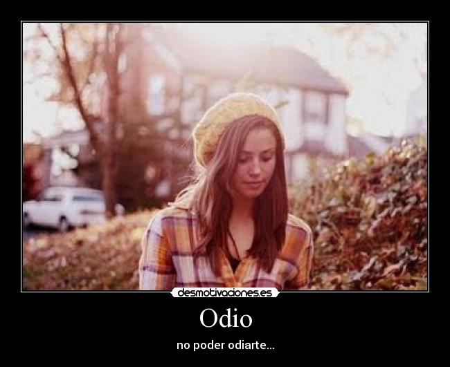 Odio - no poder odiarte...