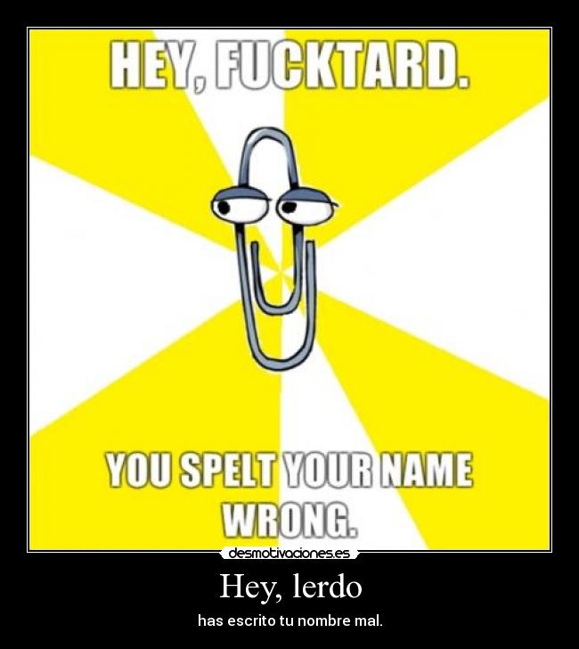 Hey, lerdo - has escrito tu nombre mal.