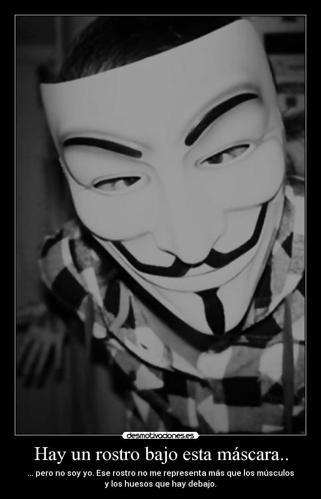 Hay un rostro bajo esta máscara.. - ... pero no soy yo. Ese rostro no me representa más que los músculos
y los huesos que hay debajo.