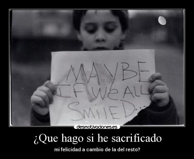 ¿Que hago si he sacrificado - mi felicidad a cambio de la del resto?