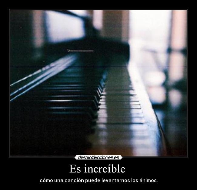 Es increíble  - cómo una canción puede levantarnos los ánimos.