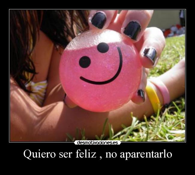 Quiero ser feliz , no aparentarlo -
