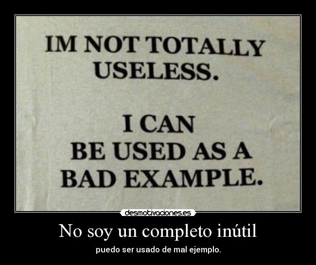 No soy un completo inútil - puedo ser usado de mal ejemplo.