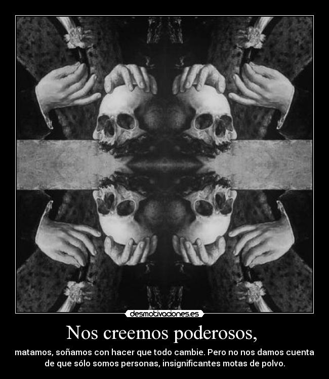 Nos creemos poderosos,  - 