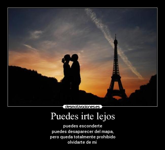 Puedes irte lejos - puedes esconderte
puedes desaparecer del mapa,
pero queda totalmente prohibido
olvidarte de mi 
