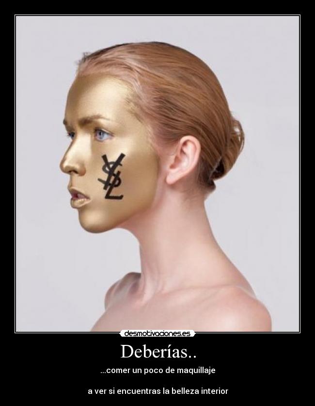 Deberías.. - ...comer un poco de maquillaje
a ver si encuentras la belleza interior