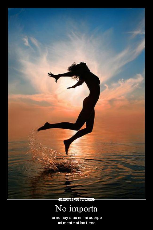 No importa - si no hay alas en mi cuerpo
mi mente si las tiene