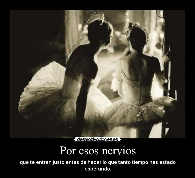 Por esos nervios - que te entran justo antes de hacer lo que tanto tiempo has estado esperando.
